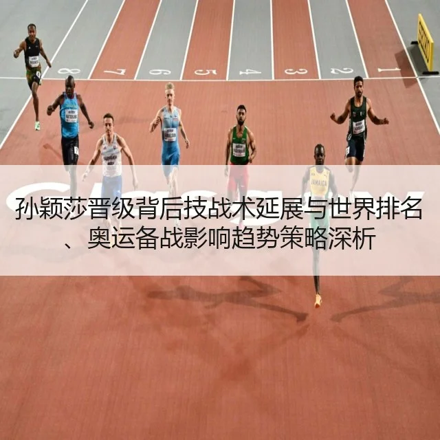 孙颖莎晋级背后技战术延展与世界排名、奥运备战影响趋势策略深析